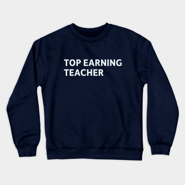 Top Earning Teacher Crewneck Sweatshirt by SillyQuotes